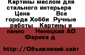 Картины маслом для стильного интерьера › Цена ­ 30 000 - Все города Хобби. Ручные работы » Картины и панно   . Ненецкий АО,Фариха д.